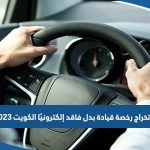 استخراج رخصة قيادة بدل فاقد إلكترونيًا الكويت 2023