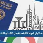 كيفية استخراج شهادة الجنسية بدل فاقد أو تالف في الكويت