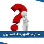 سبب اعدام عبدالعزيز نداء المطيري وتفاصيل اعدامه في الكويت