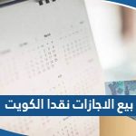 طريقة بيع الاجازات نقدا في الكويت 2023