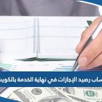 طريقة حساب رصيد الإجازات في نهاية الخدمة بالكويت 2023