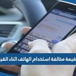 كم قيمة مخالفة استخدام الهاتف اثناء القيادة الكويت